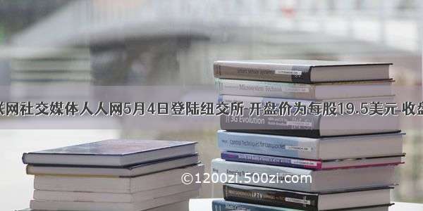 中国互联网社交媒体人人网5月4日登陆纽交所 开盘价为每股19.5美元 收盘报18.0