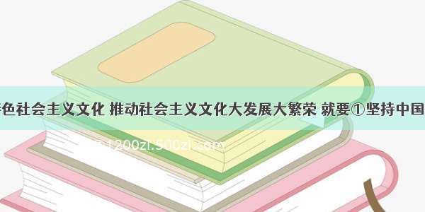 发展中国特色社会主义文化 推动社会主义文化大发展大繁荣 就要①坚持中国特色社会主