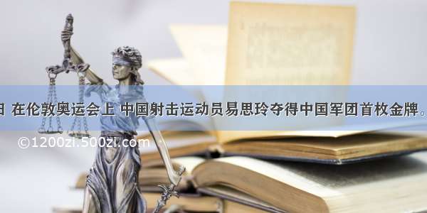 7月28日 在伦敦奥运会上 中国射击运动员易思玲夺得中国军团首枚金牌。下列对