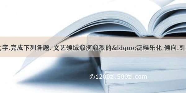 阅读下面的文字.完成下列各题. 文艺领域愈演愈烈的“泛娱乐化 倾向.引起了高层和社