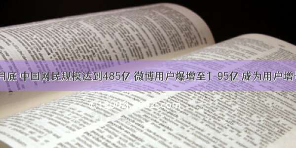 截至6月底 中国网民规模达到485亿 微博用户爆增至1．95亿 成为用户增长最快