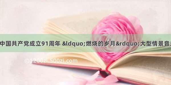 7月1日 为庆祝中国共产党成立91周年 “燃烧的岁月”大型情景音乐会在沈阳大剧