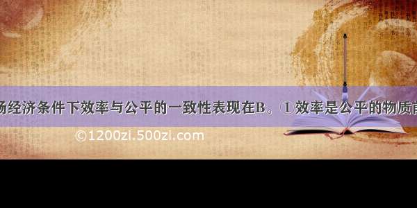 社会主义市场经济条件下效率与公平的一致性表现在B。①效率是公平的物质前提②效率是