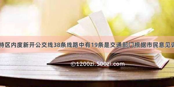 深圳经济特区内度新开公交线38条线路中有19条是交通部门根据市民意见调整了走向