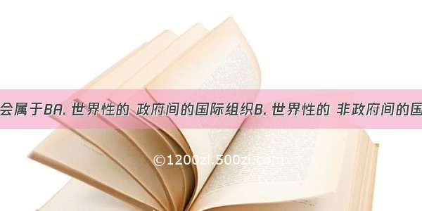 国际奥委会属于BA. 世界性的 政府间的国际组织B. 世界性的 非政府间的国际组织C.