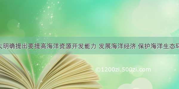 党的十八大明确提出要提高海洋资源开发能力 发展海洋经济 保护海洋生态环境 坚决维