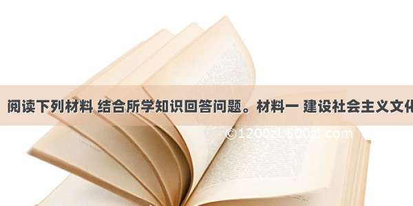 （24分） 阅读下列材料 结合所学知识回答问题。材料一 建设社会主义文化强国 关键