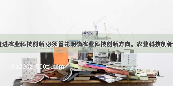 （8分）加快推进农业科技创新 必须首先明确农业科技创新方向。农业科技创新要做到“