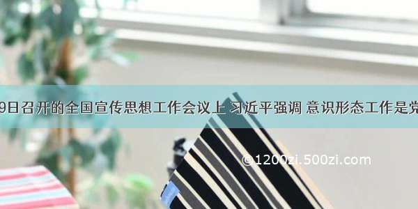 在8月19日召开的全国宣传思想工作会议上 习近平强调 意识形态工作是党的一项