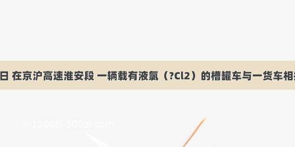 3月29日 在京沪高速淮安段 一辆载有液氯（?Cl2）的槽罐车与一货车相撞 导致