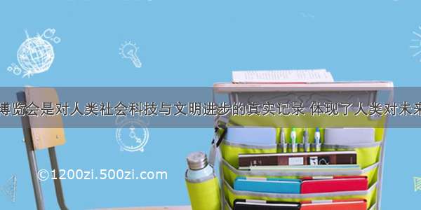 单选题世界博览会是对人类社会科技与文明进步的真实记录 体现了人类对未来的展望和憧