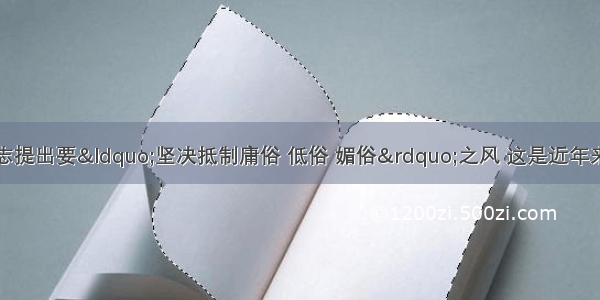 单选题胡锦涛同志提出要“坚决抵制庸俗 低俗 媚俗”之风 这是近年来中央最高层首次