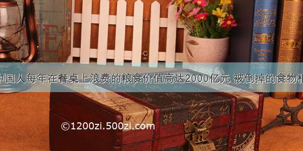 央视报道 中国人每年在餐桌上浪费的粮食价值高达2000亿元 被倒掉的食物相当于2亿多