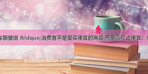 已故苹果CEO 乔布斯曾说 &ldquo;消费者不是爱买便宜的商品 而是喜欢占便宜。&rdquo;该说法蕴