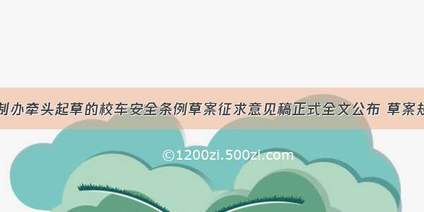 由国务院法制办牵头起草的校车安全条例草案征求意见稿正式全文公布 草案规定：国家通