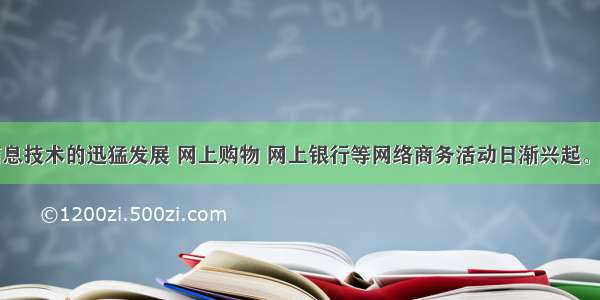 随着现代信息技术的迅猛发展 网上购物 网上银行等网络商务活动日渐兴起。在网上购物