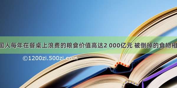 据统计 中国人每年在餐桌上浪费的粮食价值高达2 000亿元 被倒掉的食物相当于2亿多