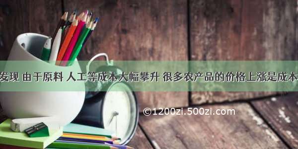 调查研究发现 由于原料 人工等成本大幅攀升 很多农产品的价格上涨是成本推动型的 