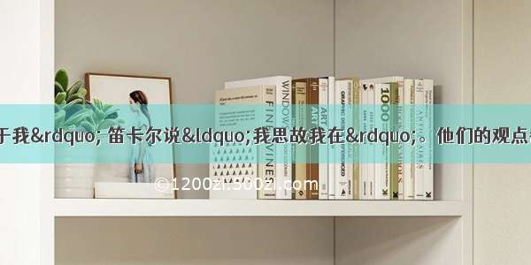 孟子说“万物皆备于我” 笛卡尔说“我思故我在”。他们的观点都属于A. 形而上学思想