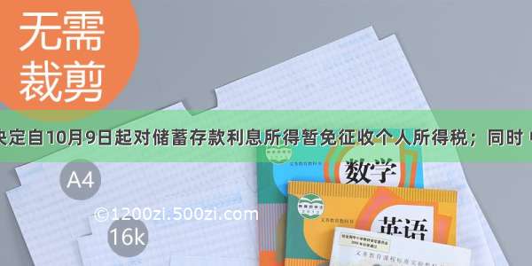 国务院决定自10月9日起对储蓄存款利息所得暂免征收个人所得税；同时 中国人民