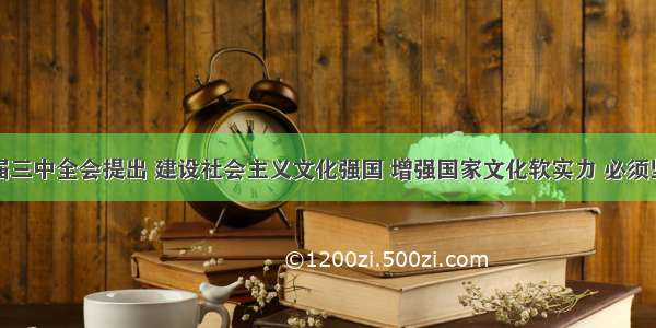 党的十八届三中全会提出 建设社会主义文化强国 增强国家文化软实力 必须坚持社会主