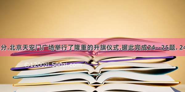 晨7时36分.北京天安门广场举行了隆重的升旗仪式.据此完成24--25题. 24. 北京时