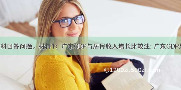 根据以下材料回答问题。材料1：广东GDP与居民收入增长比较注: 广东GDP总量连续居