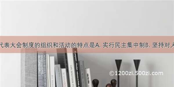 我国人民代表大会制度的组织和活动的特点是A. 实行民主集中制B. 坚持对人民负责C. 