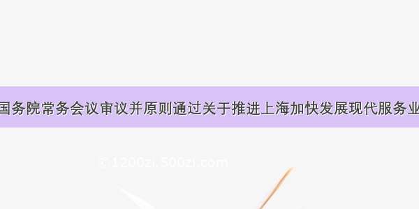 3月25日国务院常务会议审议并原则通过关于推进上海加快发展现代服务业和先进制
