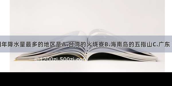 单选题我国年降水量最多的地区是A.台湾的火烧寮B.海南岛的五指山C.广东 福建沿海D.