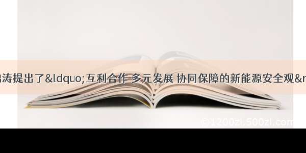 中国国家主席胡锦涛提出了&ldquo;互利合作 多元发展 协同保障的新能源安全观&rdquo;。这一新能