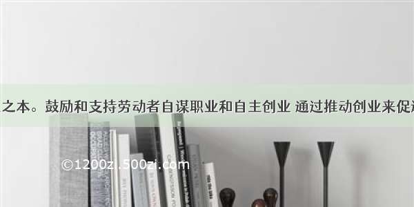 就业是民生之本。鼓励和支持劳动者自谋职业和自主创业 通过推动创业来促进就业 是促