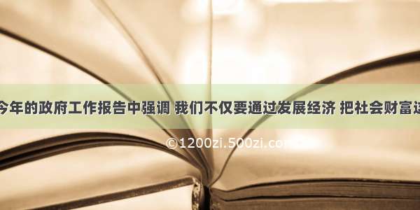 温家宝总理在今年的政府工作报告中强调 我们不仅要通过发展经济 把社会财富这个&ldquo;蛋