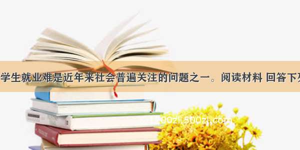 （36分）大学生就业难是近年来社会普遍关注的问题之一。阅读材料 回答下列问题。材料