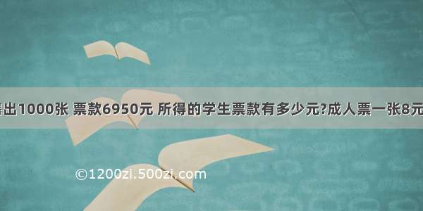 某文艺团体共售出1000张 票款6950元 所得的学生票款有多少元?成人票一张8元 学生票一张8元