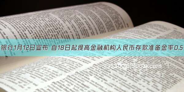 中国人民银行1月12日宣布 自18日起提高金融机构人民币存款准备金率0.5个百分点