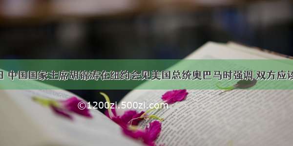 9月22日 中国国家主席胡锦涛在纽约会见美国总统奥巴马时强调 双方应该尊重和