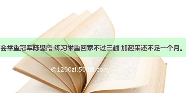 北京奥运会举重冠军陈燮霞 练习举重回家不过三趟 加起来还不足一个月。正是这种