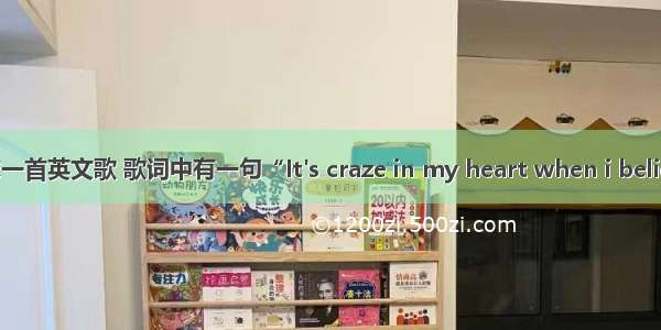 求一首英文歌 歌词中有一句“It's craze in my heart when i believ