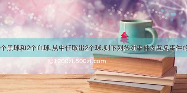 一盒中装有3个黑球和2个白球.从中任取出2个球.则下列各对事件为互斥事件的是A.至少有