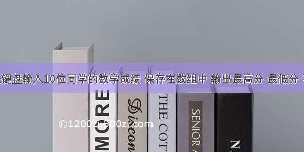 c语言 从键盘输入10位同学的数学成绩 保存在数组中 输出最高分 最低分 平均分各