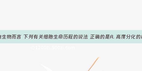 对于多细胞生物而言 下列有关细胞生命历程的说法 正确的是A. 高度分化的植物细胞仍