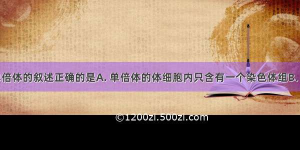 下列有关单倍体的叙述正确的是A. 单倍体的体细胞内只含有一个染色体组B. 单倍体幼苗