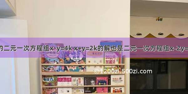 若关于x y的二元一次方程组x-y=4k x+y=2k的解也是二元一次方程组x-2y=10解 则k的