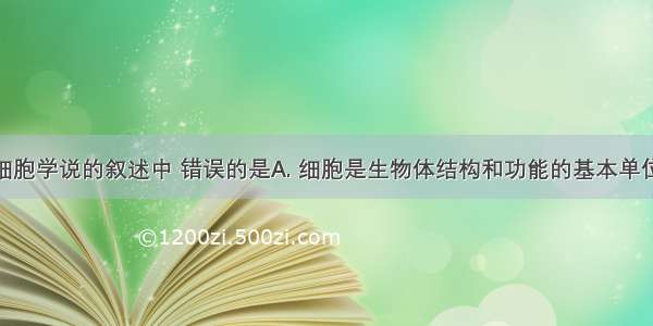 下列关于细胞学说的叙述中 错误的是A. 细胞是生物体结构和功能的基本单位。B. 细胞