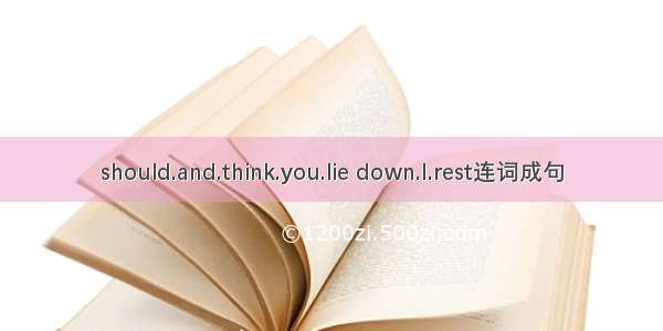 should.and.think.you.lie down.I.rest连词成句