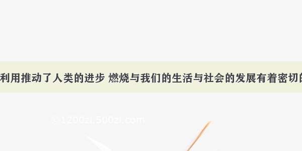 燃烧反应的利用推动了人类的进步 燃烧与我们的生活与社会的发展有着密切的联系．（1