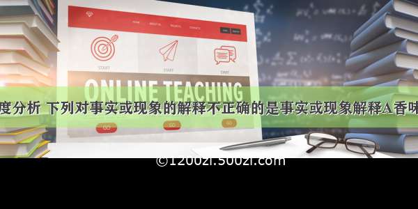 从分子的角度分析 下列对事实或现象的解释不正确的是事实或现象解释A香味扑鼻分子在