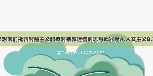 单选题启蒙思想家们批判封建主义和反对宗教迷信的思想武器是A.人文主义B.理性主义C.科