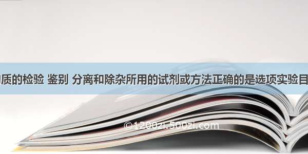 下列有关物质的检验 鉴别 分离和除杂所用的试剂或方法正确的是选项实验目的所用试剂